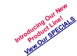 Introducing Our New Product Line! View Our SPECIALS